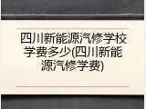 四川新能源汽修学校学费多少(四川新能源汽修学费)