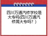 四川万通汽修学校是大专吗(四川万通汽修属大专吗？)