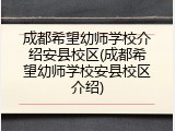成都希望幼师学校介绍安县校区(成都希望幼师学校安县校区介绍)
