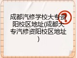 成都汽修学校大专资阳校区地址(成都大专汽修资阳校区地址)