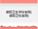 德阳卫生学校官网(德阳卫校官网)