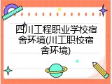 四川工程职业学校宿舍环境(川工职校宿舍环境)