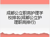 成都公立职高护理学校排名(成都公立护理职高排行)