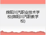 绵阳川汽职业技术学校(绵阳川汽职教学校)