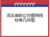 河北省的公办厨师技校有几所呢
