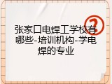 张家口电焊工学校有哪些-培训机构-学电焊的专业