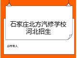 石家庄北方汽修学校河北招生