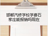 邯郸汽修学校学费石家庄能报销吗现在