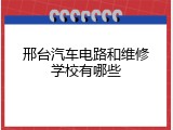 邢台汽车电路和维修学校有哪些