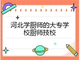 河北学厨师的大专学校厨师技校