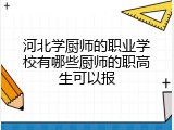 河北学厨师的职业学校有哪些厨师的职高生可以报