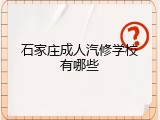 石家庄成人汽修学校有哪些