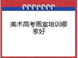 美术高考画室培训哪家好