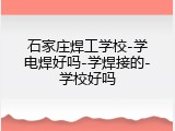 石家庄焊工学校-学电焊好吗-学焊接的-学校好吗