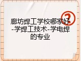廊坊焊工学校哪家好-学焊工技术-学电焊的专业
