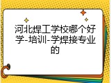 河北焊工学校哪个好学-培训-学焊接专业的