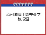 沧州渤海中等专业学校报道