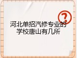 河北单招汽修专业的学校唐山有几所