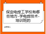 保定电焊工学校有哪些地方-学电焊技术-培训班的