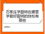 石家庄学厨师在哪里学最好厨师的技校有那些