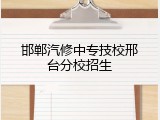 邯郸汽修中专技校邢台分校招生