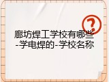 廊坊焊工学校有哪些-学电焊的-学校名称