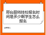 邢台厨师技校报名时间是多少啊学生怎么报名