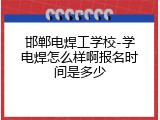 邯郸电焊工学校-学电焊怎么样啊报名时间是多少