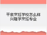 平泉烹饪学校怎么样兴隆学烹饪专业
