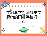 在河北学厨师哪里学厨师的职业学校好一点