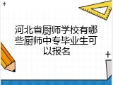 河北省厨师学校有哪些厨师中专毕业生可以报名