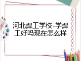 河北焊工学校-学焊工好吗现在怎么样