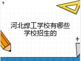 河北焊工学校有哪些学校招生的
