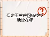 保定玉兰香厨师技校地址在哪