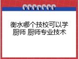 衡水哪个技校可以学厨师 厨师专业技术