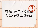 石家庄焊工学校哪家好些-学焊工的专业