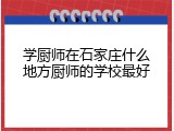 学厨师在石家庄什么地方厨师的学校最好