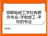 邯郸电焊工学校有哪些专业-学电焊工-学校的专业