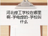 河北焊工学校在哪里啊-学电焊的-学校叫什么