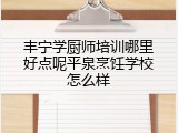 丰宁学厨师培训哪里好点呢平泉烹饪学校怎么样