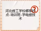 河北焊工学校哪家好点-培训班-学电焊技术