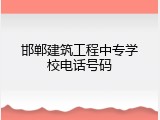 邯郸建筑工程中专学校电话号码