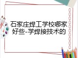石家庄焊工学校哪家好些-学焊接技术的