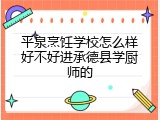 平泉烹饪学校怎么样好不好进承德县学厨师的