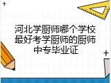 河北学厨师哪个学校最好考学厨师的厨师中专毕业证