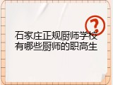 石家庄正规厨师学校有哪些厨师的职高生