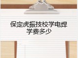 保定虎振技校学电焊学费多少