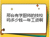 邢台有学厨师的技校吗多少钱一年工资啊