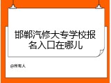 邯郸汽修大专学校报名入口在哪儿