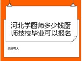 河北学厨师多少钱厨师技校毕业可以报名